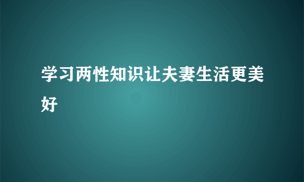 学习两性知识让夫妻生活更美好