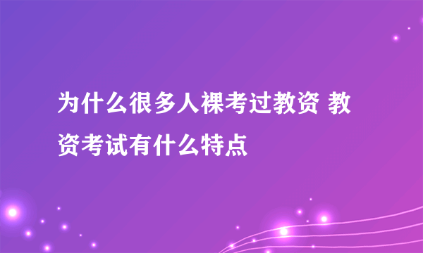 为什么很多人裸考过教资 教资考试有什么特点