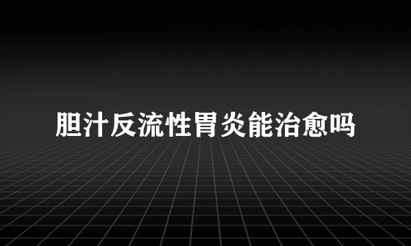 胆汁反流性胃炎能治愈吗