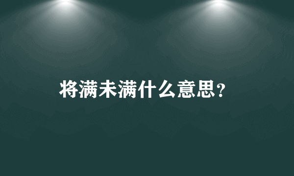 将满未满什么意思？