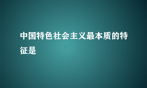 中国特色社会主义最本质的特征是