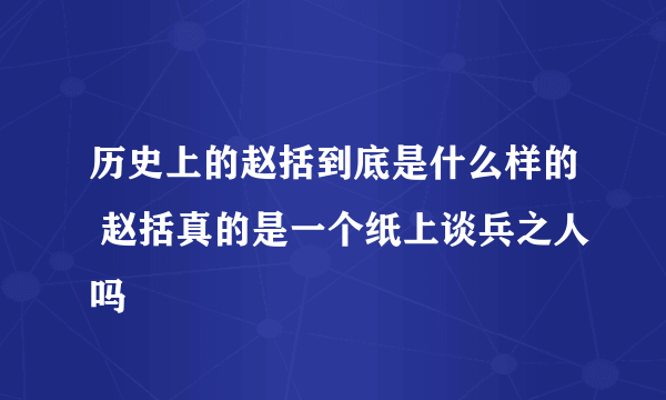 历史上的赵括到底是什么样的 赵括真的是一个纸上谈兵之人吗