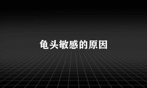 龟头敏感的原因