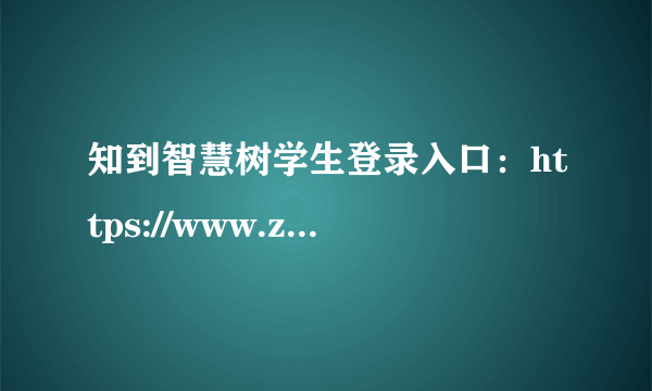 知到智慧树学生登录入口：https://www.zhihuishu.com/