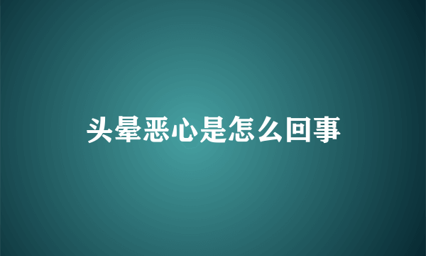 头晕恶心是怎么回事