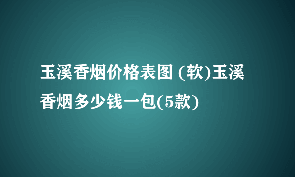 玉溪香烟价格表图 (软)玉溪香烟多少钱一包(5款)