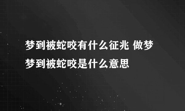 梦到被蛇咬有什么征兆 做梦梦到被蛇咬是什么意思