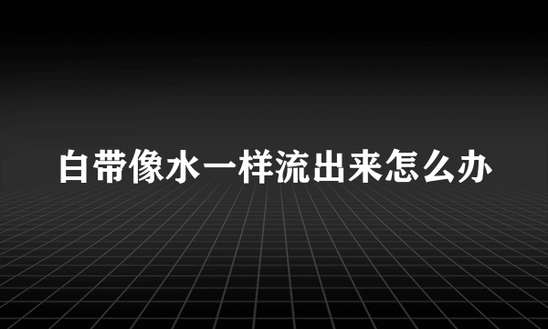 白带像水一样流出来怎么办