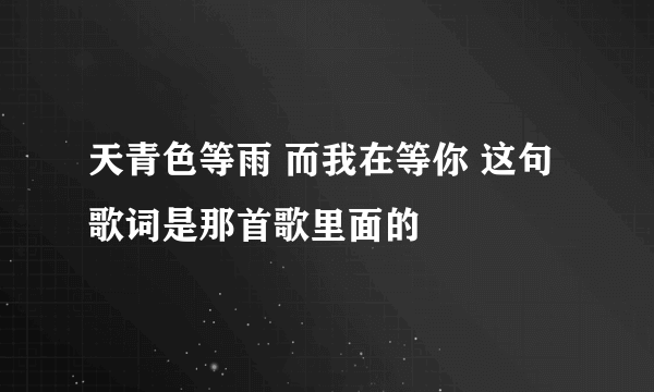 天青色等雨 而我在等你 这句歌词是那首歌里面的