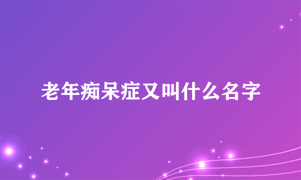 老年痴呆症又叫什么名字