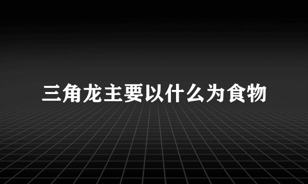 三角龙主要以什么为食物