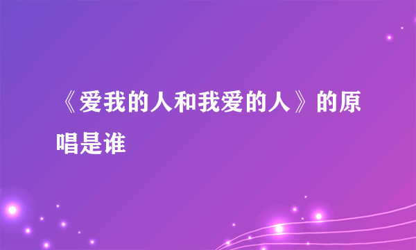 《爱我的人和我爱的人》的原唱是谁