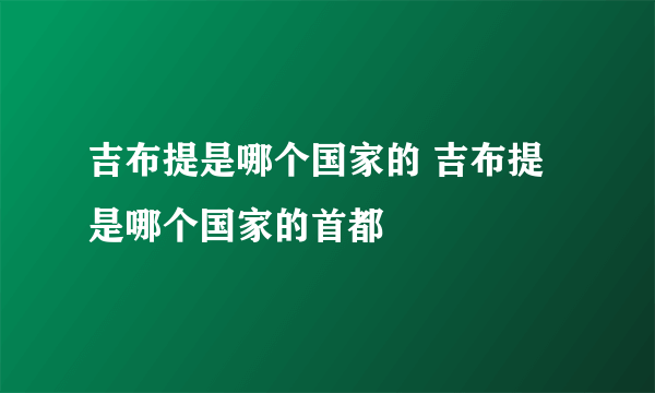 吉布提是哪个国家的 吉布提是哪个国家的首都