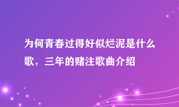 为何青春过得好似烂泥是什么歌，三年的赌注歌曲介绍