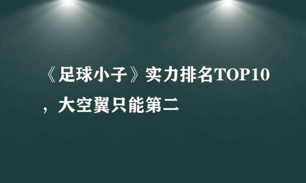 《足球小子》实力排名TOP10，大空翼只能第二