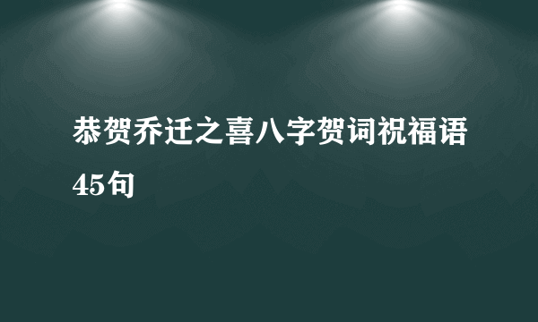 恭贺乔迁之喜八字贺词祝福语45句