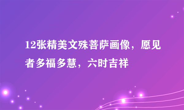 12张精美文殊菩萨画像，愿见者多福多慧，六时吉祥