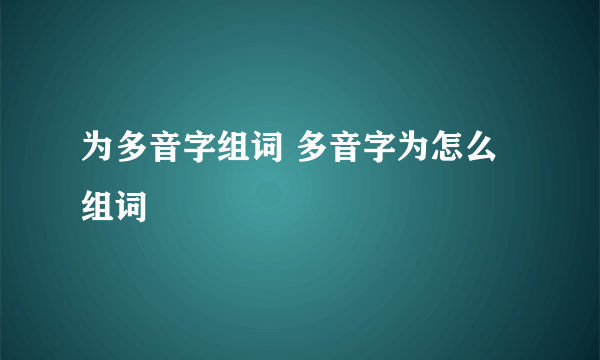 为多音字组词 多音字为怎么组词