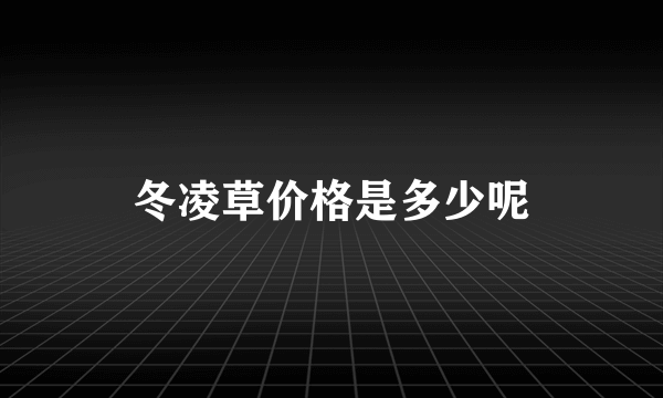 冬凌草价格是多少呢