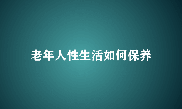 老年人性生活如何保养