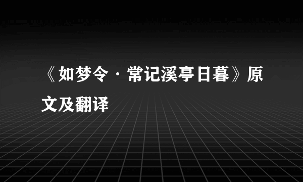 《如梦令·常记溪亭日暮》原文及翻译