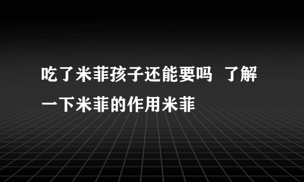 吃了米菲孩子还能要吗  了解一下米菲的作用米菲