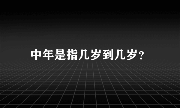 中年是指几岁到几岁？