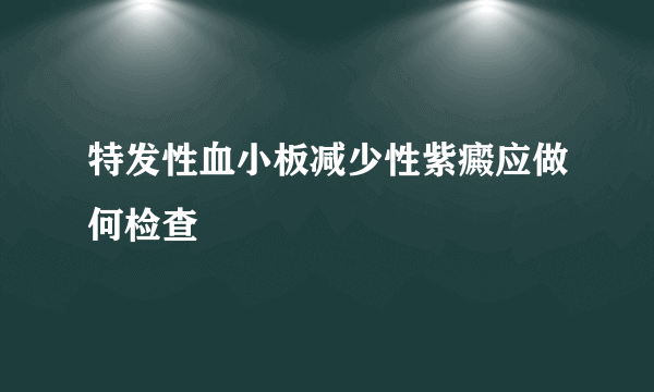 特发性血小板减少性紫癜应做何检查