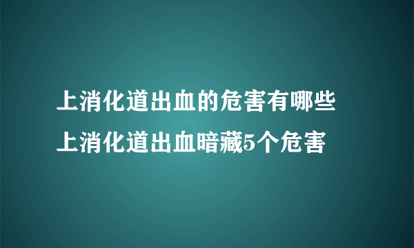 上消化道出血的危害有哪些 上消化道出血暗藏5个危害