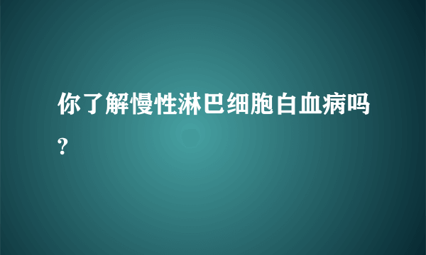 你了解慢性淋巴细胞白血病吗?