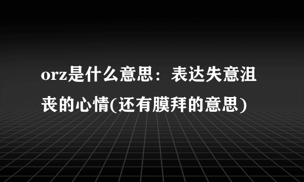 orz是什么意思：表达失意沮丧的心情(还有膜拜的意思)