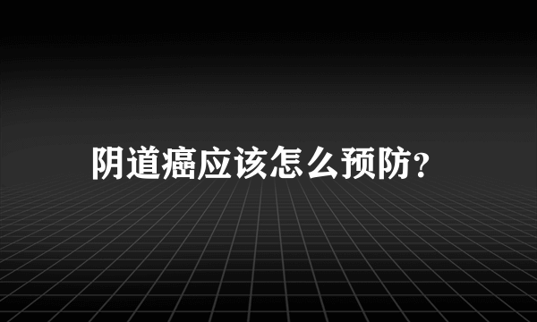 阴道癌应该怎么预防？