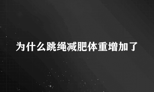 为什么跳绳减肥体重增加了