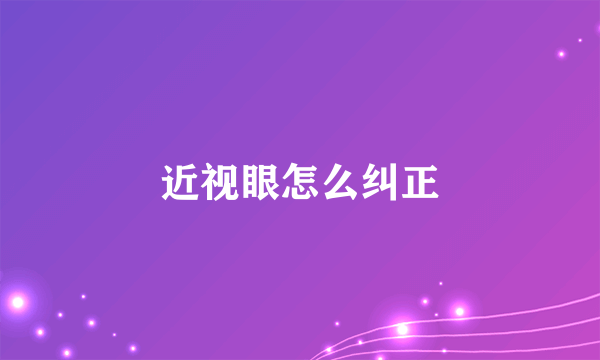 近视眼怎么纠正