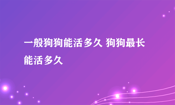 一般狗狗能活多久 狗狗最长能活多久