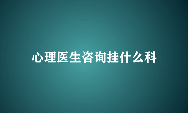 心理医生咨询挂什么科