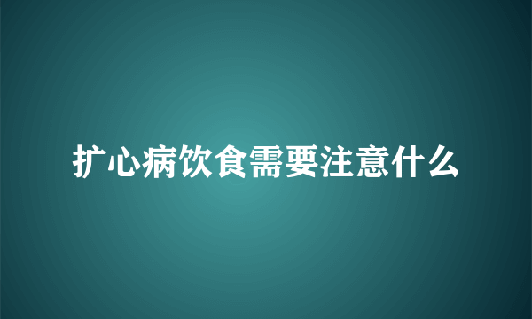 扩心病饮食需要注意什么