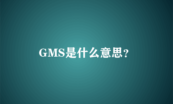 GMS是什么意思？