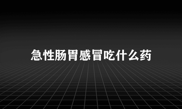 急性肠胃感冒吃什么药