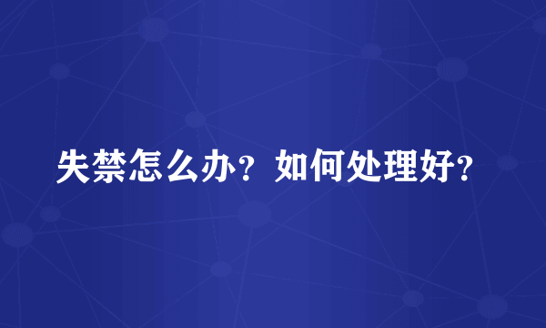 失禁怎么办？如何处理好？