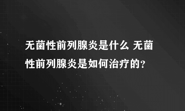 无菌性前列腺炎是什么 无菌性前列腺炎是如何治疗的？