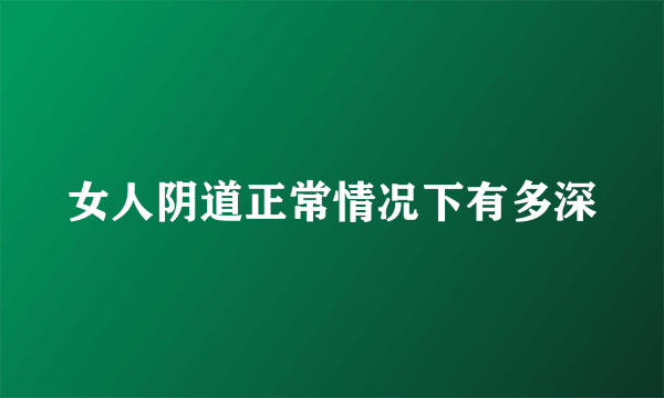 女人阴道正常情况下有多深