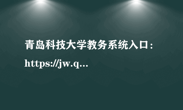 青岛科技大学教务系统入口：https://jw.qust.edu.cn/jwglxt.htm