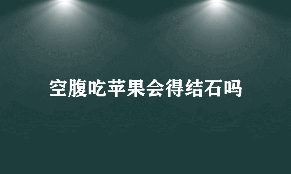 空腹吃苹果会得结石吗