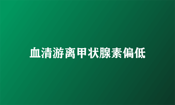 血清游离甲状腺素偏低