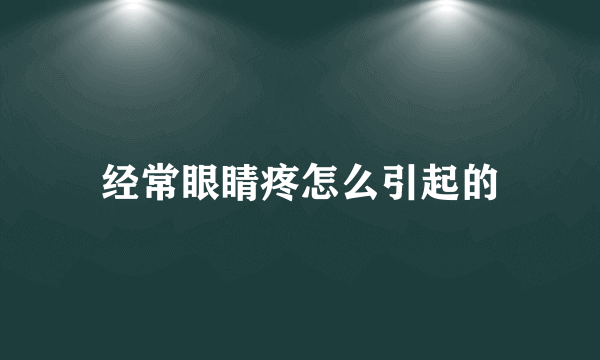 经常眼睛疼怎么引起的