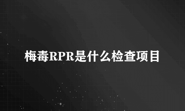 梅毒RPR是什么检查项目