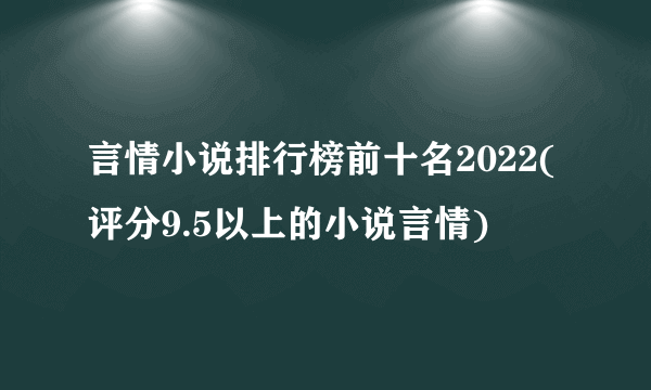 言情小说排行榜前十名2022(评分9.5以上的小说言情)