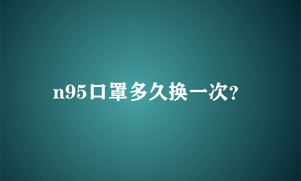 n95口罩多久换一次？