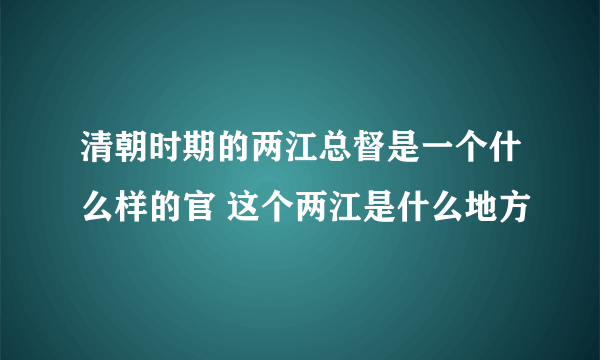 清朝时期的两江总督是一个什么样的官 这个两江是什么地方